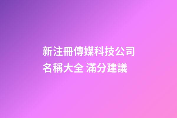 新注冊傳媒科技公司名稱大全 滿分建議-第1張-公司起名-玄機派
